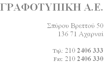 ΓΡΑΦΟΤΥΠΙΚΗ Α.Ε.

Σπύρου Βρεττού 50
136 71 Αχαρναί

Τηλ:	210 2406 333
Fax:	210 2406 330 